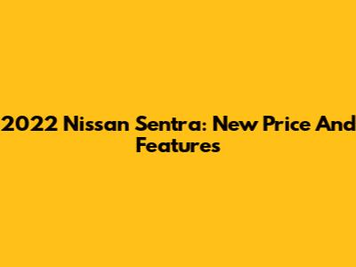 2022 Nissan Sentra: New Price And Features