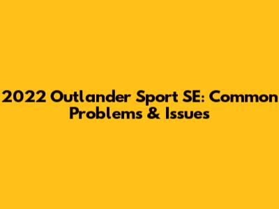 2022 Outlander Sport SE: Common Problems & Issues