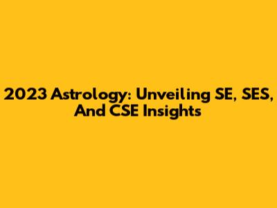 2023 Astrology: Unveiling SE, SES, And CSE Insights
