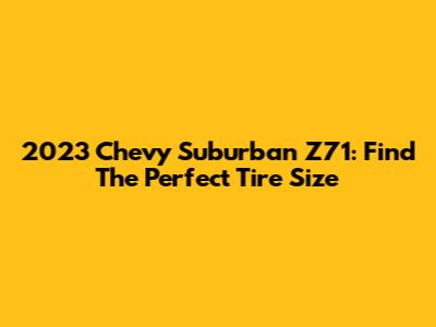 2023 Chevy Suburban Z71: Find The Perfect Tire Size