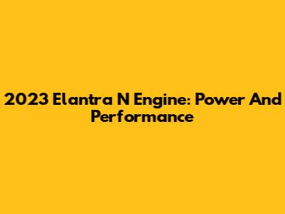 2023 Elantra N Engine: Power And Performance