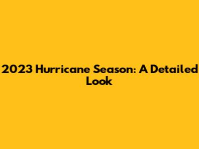 2023 Hurricane Season: A Detailed Look