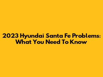 2023 Hyundai Santa Fe Problems: What You Need To Know