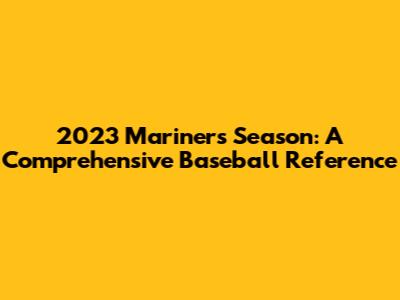 2023 Mariners Season: A Comprehensive Baseball Reference