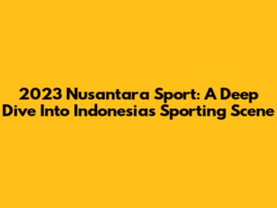 2023 Nusantara Sport: A Deep Dive Into Indonesia's Sporting Scene