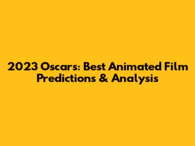 2023 Oscars: Best Animated Film Predictions & Analysis