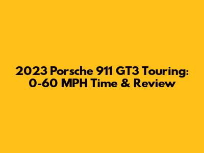2023 Porsche 911 GT3 Touring: 0-60 MPH Time & Review