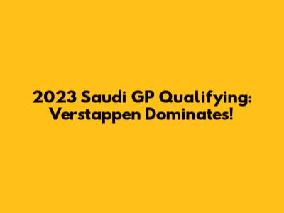 2023 Saudi GP Qualifying: Verstappen Dominates!