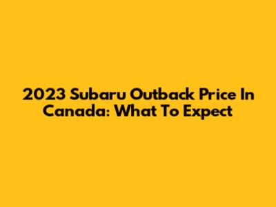 2023 Subaru Outback Price In Canada: What To Expect