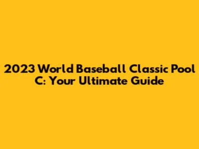 2023 World Baseball Classic Pool C: Your Ultimate Guide