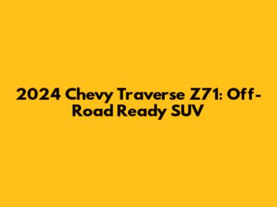 2024 Chevy Traverse Z71: Off-Road Ready SUV