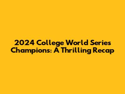 2024 College World Series Champions: A Thrilling Recap