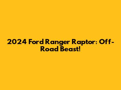 2024 Ford Ranger Raptor: Off-Road Beast!