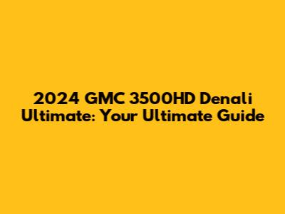2024 GMC 3500HD Denali Ultimate: Your Ultimate Guide