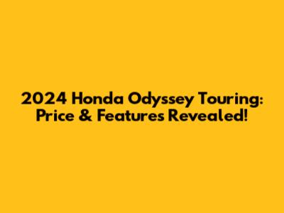 2024 Honda Odyssey Touring: Price & Features Revealed!