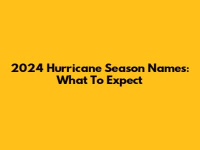 2024 Hurricane Season Names: What To Expect
