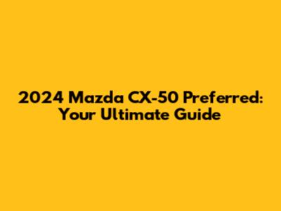 2024 Mazda CX-50 Preferred: Your Ultimate Guide