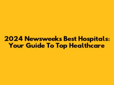 2024 Newsweek's Best Hospitals: Your Guide To Top Healthcare