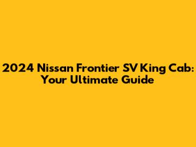 2024 Nissan Frontier SV King Cab: Your Ultimate Guide