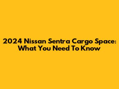 2024 Nissan Sentra Cargo Space: What You Need To Know