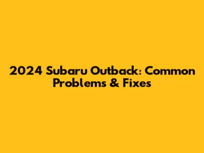 2024 Subaru Outback: Common Problems & Fixes