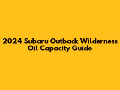 2024 Subaru Outback Wilderness Oil Capacity Guide