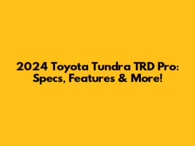 2024 Toyota Tundra TRD Pro: Specs, Features & More!