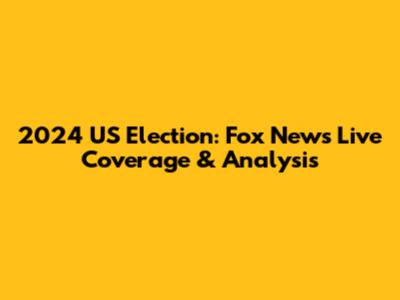 2024 US Election: Fox News Live Coverage & Analysis