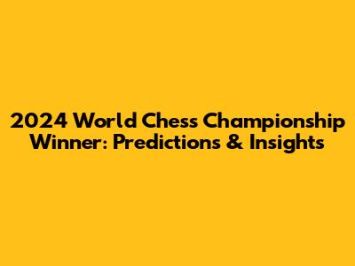 2024 World Chess Championship Winner: Predictions & Insights