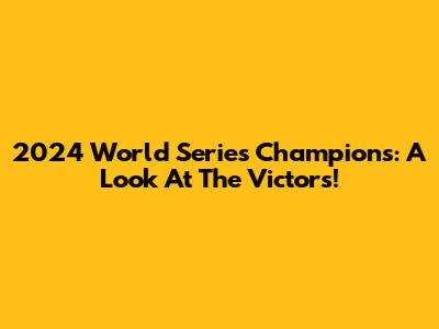 2024 World Series Champions: A Look At The Victors!