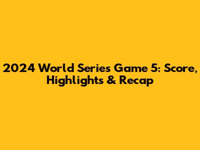 2024 World Series Game 5: Score, Highlights & Recap
