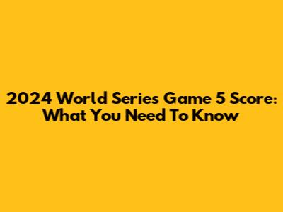 2024 World Series Game 5 Score: What You Need To Know
