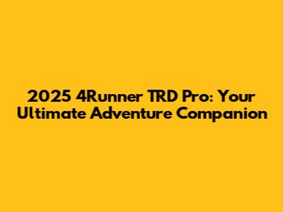 2025 4Runner TRD Pro: Your Ultimate Adventure Companion