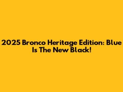 2025 Bronco Heritage Edition: Blue Is The New Black!