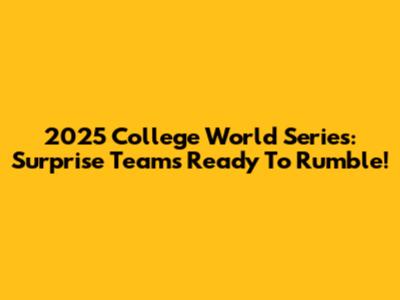 2025 College World Series: Surprise Teams Ready To Rumble!