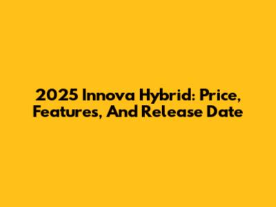 2025 Innova Hybrid: Price, Features, And Release Date
