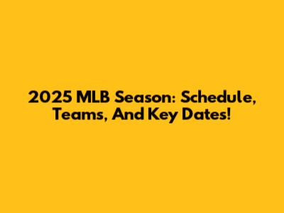 2025 MLB Season: Schedule, Teams, And Key Dates!