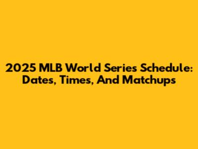 2025 MLB World Series Schedule: Dates, Times, And Matchups
