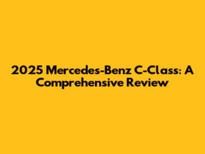 2025 Mercedes-Benz C-Class: A Comprehensive Review