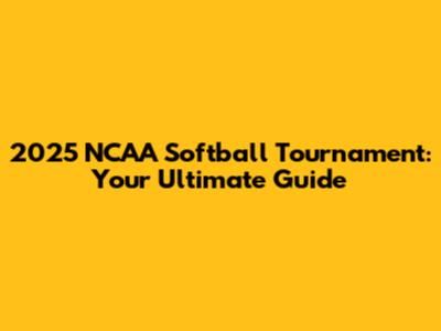 2025 NCAA Softball Tournament: Your Ultimate Guide