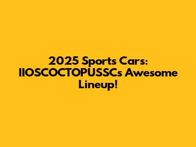 2025 Sports Cars: IIOSCOCTOPUSSC's Awesome Lineup!
