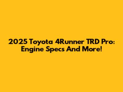 2025 Toyota 4Runner TRD Pro: Engine Specs And More!