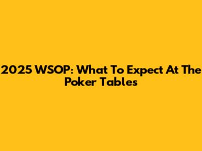 2025 WSOP: What To Expect At The Poker Tables