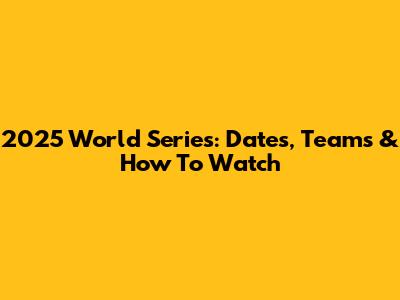 2025 World Series: Dates, Teams & How To Watch