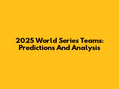 2025 World Series Teams: Predictions And Analysis