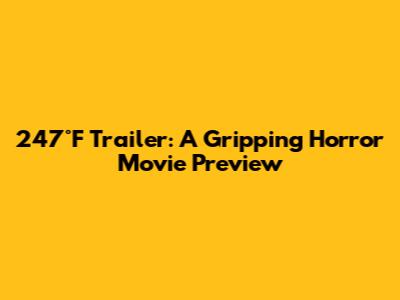 247°F Trailer: A Gripping Horror Movie Preview