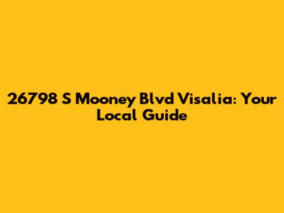 26798 S Mooney Blvd Visalia: Your Local Guide