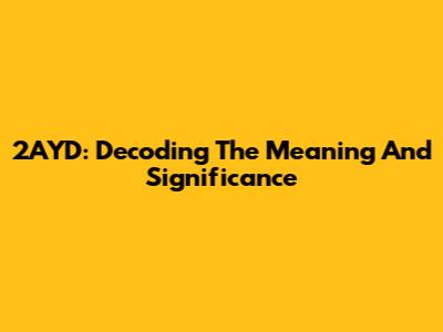2AYD: Decoding The Meaning And Significance