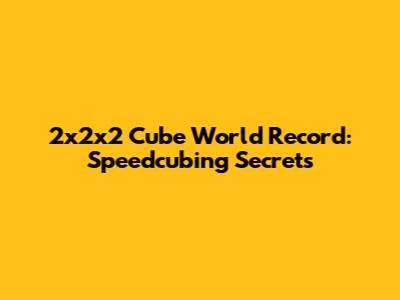 2x2x2 Cube World Record: Speedcubing Secrets