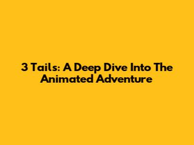 3 Tails: A Deep Dive Into The Animated Adventure